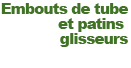 Embouts de tubes et patins glisseurs